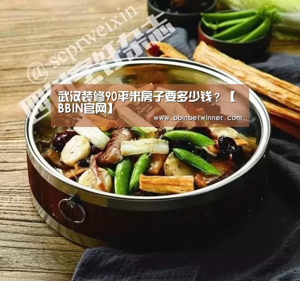 武汉装修90平米房子要多少钱?【BBIN官网】(图4) BBIN真人