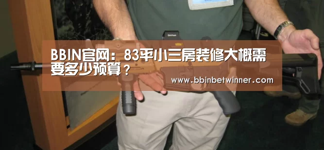 BBIN官网:83平小三房装修大概需要多少预算?(图3) BBIN竞猜