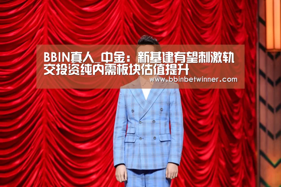 BBIN真人_中金:新基建有望刺激轨交投资纯内需板块估值提升(图3) BBIN官网