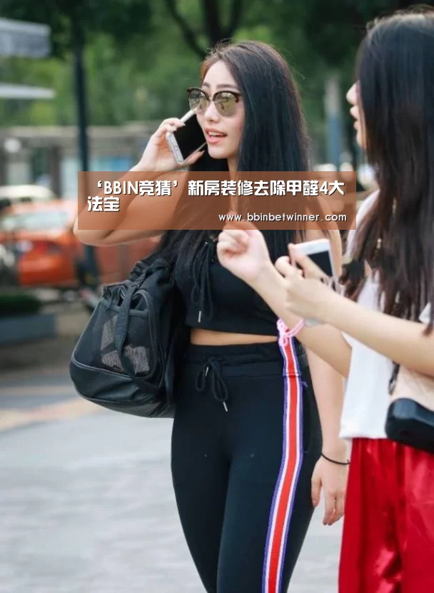 ‘BBIN竞猜’新房装修去除甲醛4大法宝(图3) BBIN官网