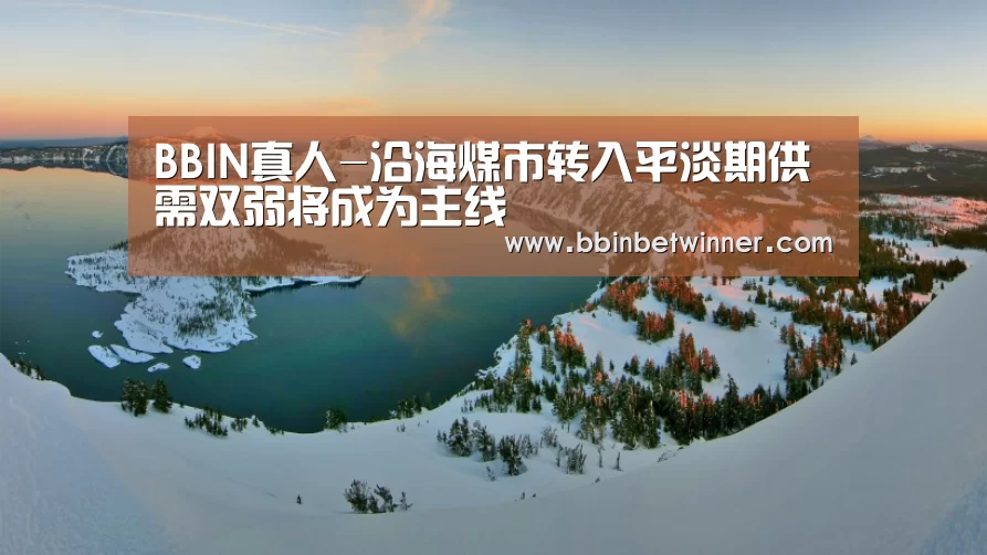 BBIN真人-沿海煤市转入平淡期供需双弱将成为主线(图4) BBIN竞猜