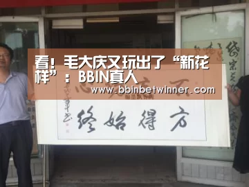 看!毛大庆又玩出了“新花样”:BBIN真人(图2) BBIN棋牌